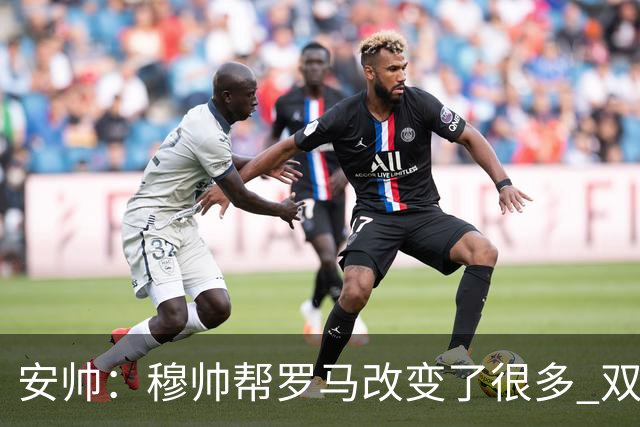 安帅：穆帅帮罗马改变了很多 双方是天作之合