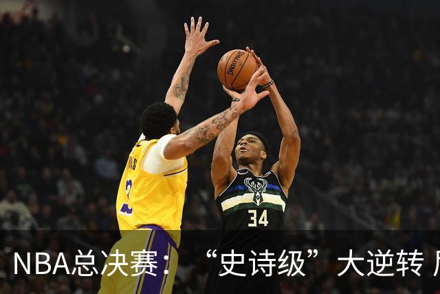 NBA总决赛：“史诗级”大逆转 尼克斯手握冠军点